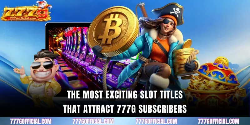 The most exciting slot titles that attract 777G subscribers